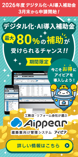 2026年度「デジタル化・AI導入補助金」3月末申請開始！最大80%の補助が受けられるチャンス！！【期間限定】今こそお得にアイピアを導入！工務店・リフォーム会社が選ぶ建築業向け管理システムAippear（アイピア）詳しい情報はこちら