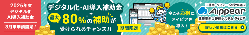 2026年度「デジタル化・AI導入補助金」3月末申請開始！最大80%の補助が受けられるチャンス！！【期間限定】今こそお得にアイピアを導入！工務店・リフォーム会社が選ぶ建築業向け管理システムAippear（アイピア）詳しい情報はこちら