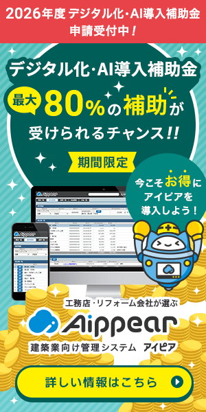 2026年度「デジタル化・AI導入補助金」申請受付中！最大80%の補助が受けられるチャンス！！【期間限定】今こそお得にアイピアを導入！工務店・リフォーム会社が選ぶ建築業向け管理システムAippear（アイピア）詳しい情報はこちら