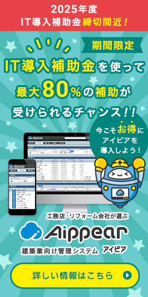 2025年度「IT導入補助金」締切間近！IT導入補助金を使って最大80％の補助が受けられるチャンス！！今こそお得にアイピアを導入しよう！工務店・リフォーム会社が選ぶ建築業向け管理システムAippear（アイピア）詳しい情報はこちら