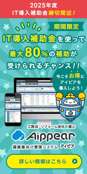 2025年度「IT導入補助金」締切間近！IT導入補助金を使って最大80％の補助が受けられるチャンス！！今こそお得にアイピアを導入しよう！工務店・リフォーム会社が選ぶ建築業向け管理システムAippear（アイピア）詳しい情報はこちら