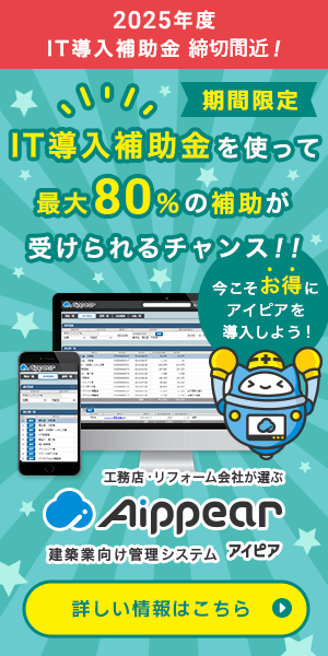 2025年度IT導入補助金締切間近！IT導入補助金を使って最大80％の補助が受けられるチャンス！！今こそお得にアイピアを導入しよう！工務店・リフォーム会社が選ぶ建築業向け管理システムAippear（アイピア）詳しい情報はこちら