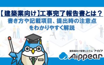【建築業向け】工事完了報告書とは？書き方や記載項目、提出時の注意点をわかりやすく解説