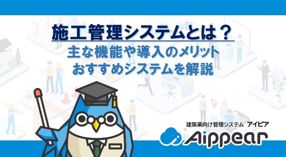 施工管理システムとは？主な機能や導入のメリット、おすすめシステムを解説