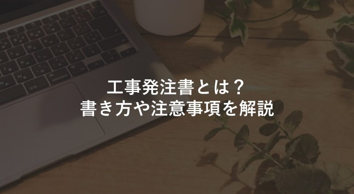 工事発注書とは 書き方や注意事項を解説 建築業界 リフォーム 工務店 向けテンプレート集