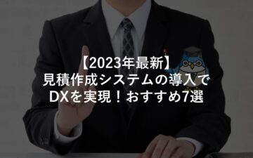 【2023年最新】見積作成システムの導入でDXを実現！おすすめ7選